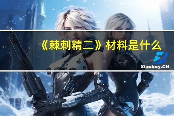 《棘刺精二》材料是什么