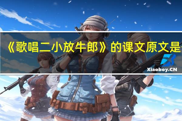 《歌唱二小放牛郎》的课文原文是什么