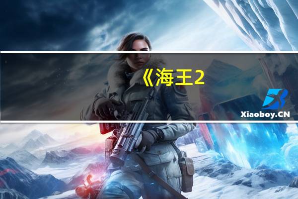 《海王2：失落的王国》确认引进档期待定