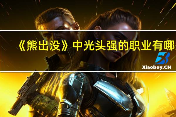 《熊出没》中光头强的职业有哪些