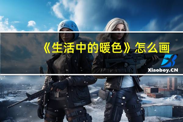《生活中的暖色》怎么画