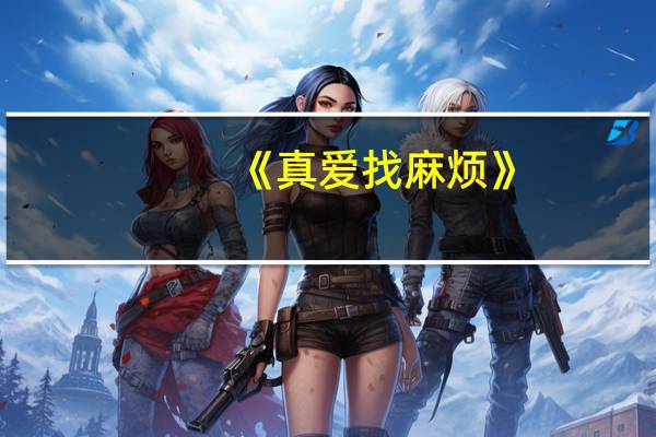 《真爱找麻烦》（真爱找麻烦主题曲）