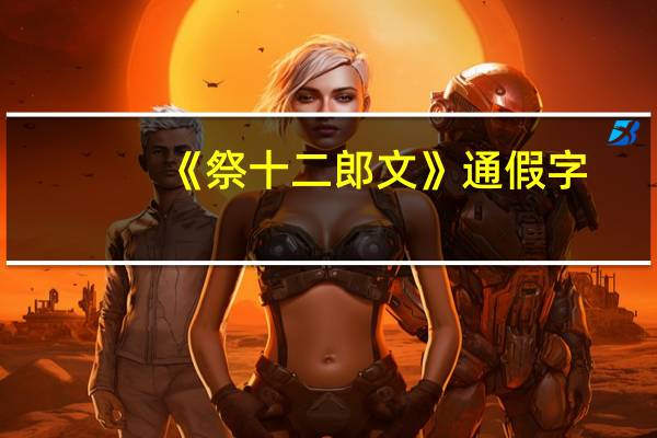 《祭十二郎文》通假字,词类活用,文言句式,古今异义
