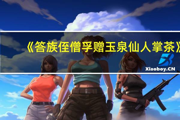 《答族侄僧孚赠玉泉仙人掌茶》