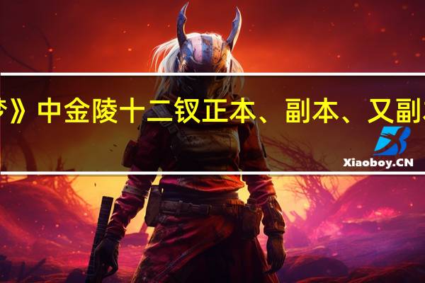 《红楼梦》中金陵十二钗正本、副本、又副本分别指哪些