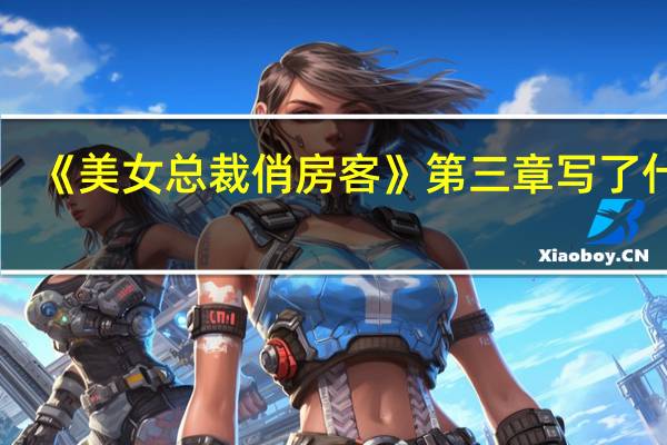 《美女总裁俏房客》第三章写了什么