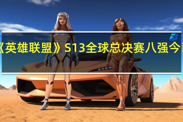 《英雄联盟》S13全球总决赛八强今日首战：WBG迎战新北美之光NRG