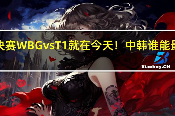 《英雄联盟》S13决赛WBG vs T1就在今天！中韩谁能最终登顶 到底什么情况嘞