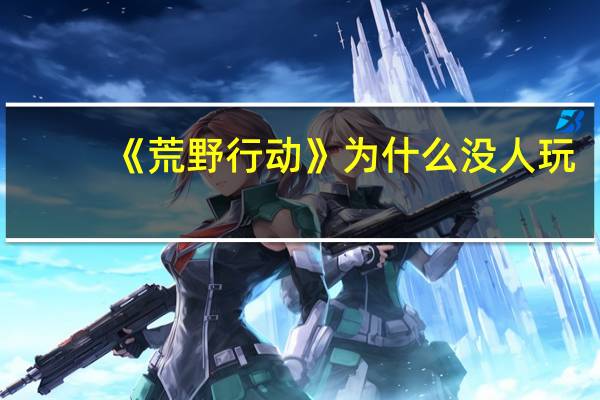 《荒野行动》为什么没人玩