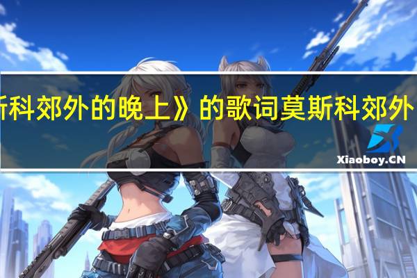 《莫斯科郊外的晚上》的歌词 莫斯科郊外的晚上歌词