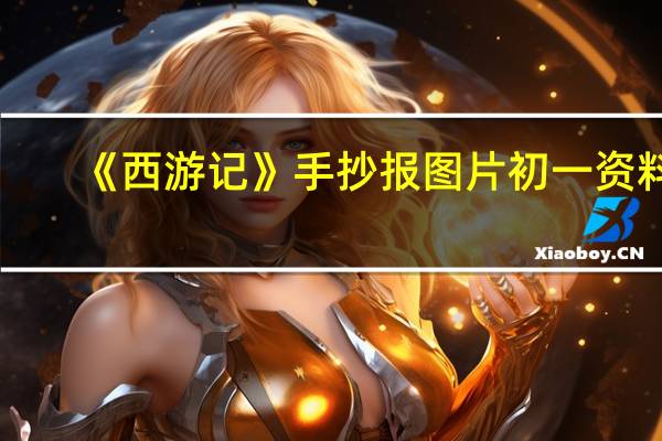 《西游记》手抄报图片 初一 资料(初一西游记手抄报资料)