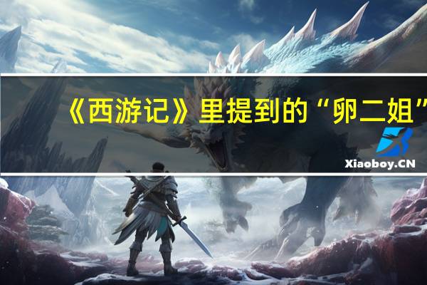 《西游记》里提到的“卵二姐”，她的真实身份是什么