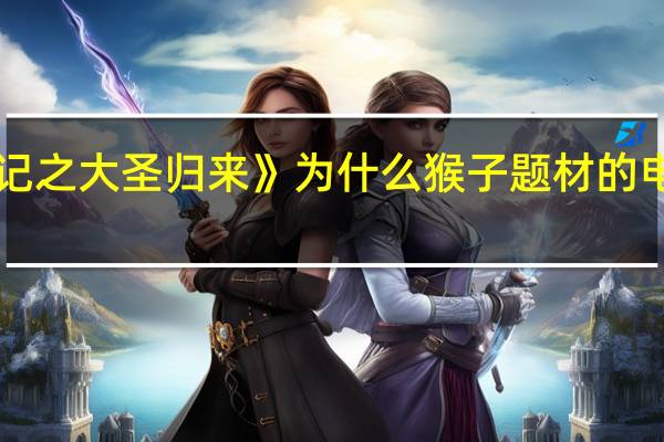 《西游记之大圣归来》为什么猴子题材的电影久盛不衰？