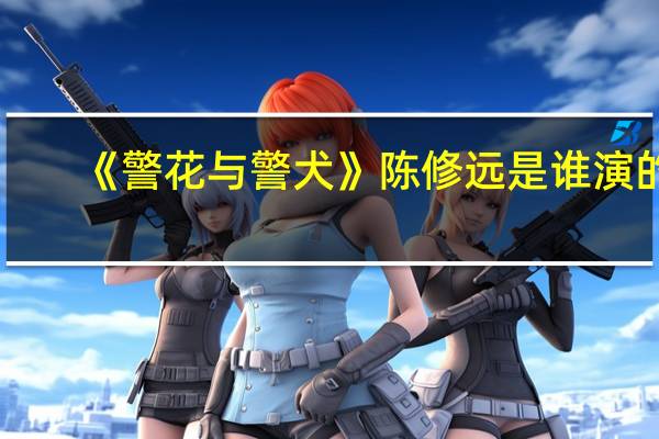 《警花与警犬》陈修远是谁演的，陈修远饰演者夏凡个人