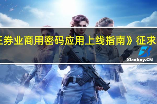 《证券业商用密码应用上线指南》征求券商意见