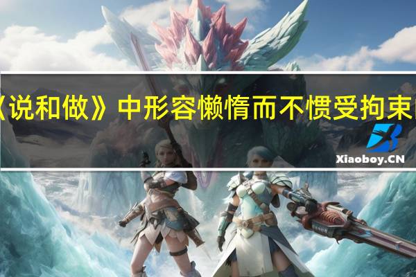 《说和做》中形容懒惰而不惯受拘束的成语