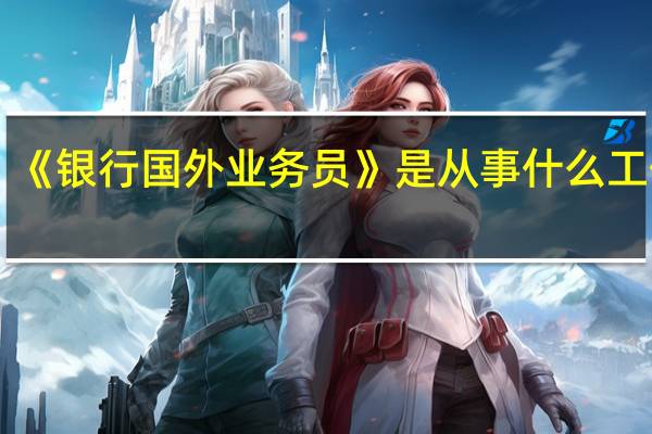 《银行国外业务员》是从事什么工作的