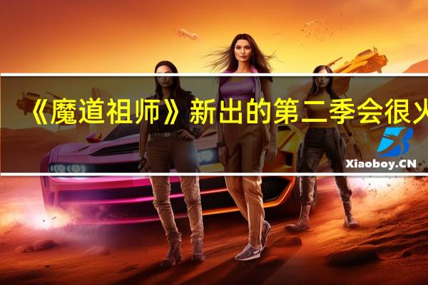 《魔道祖师》新出的第二季会很火吗
