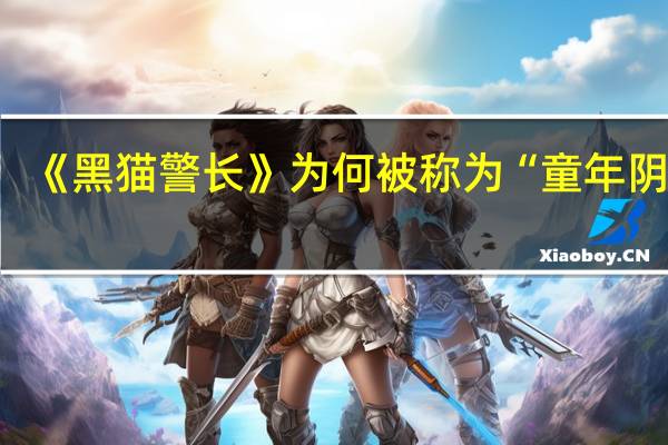 《黑猫警长》为何被称为“童年阴影”