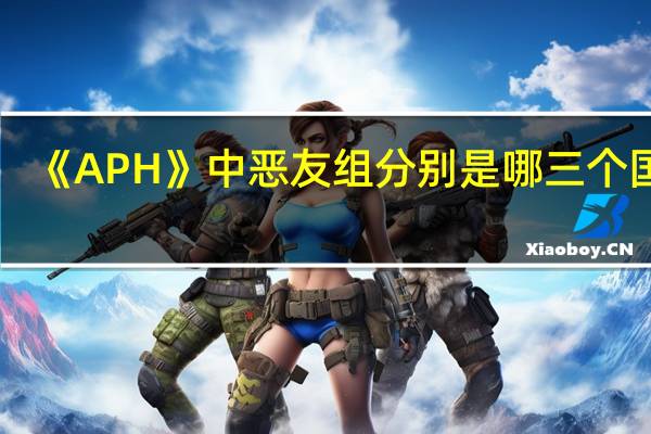 《APH》中恶友组分别是哪三个国家
