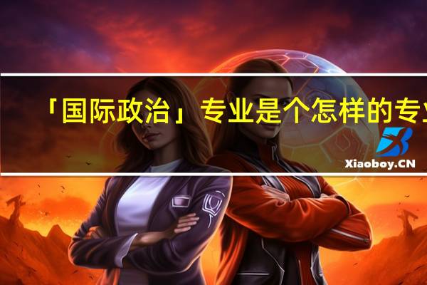 「国际政治」专业是个怎样的专业