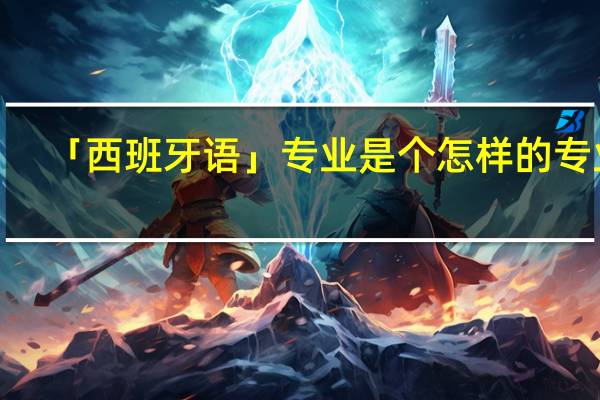 「西班牙语」专业是个怎样的专业