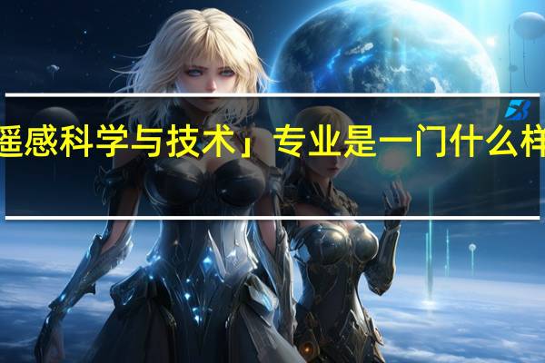 「遥感科学与技术」专业是一门什么样的专业