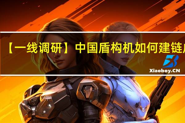 【一线调研】中国盾构机如何建链成群？ 到底什么情况嘞