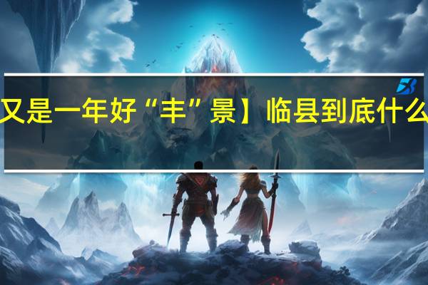 【又是一年好“丰”景】临县 到底什么情况嘞
