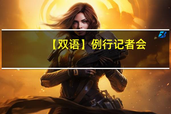 【双语】例行记者会/Regular Press Conference 2023-11-17 到底什么情况嘞