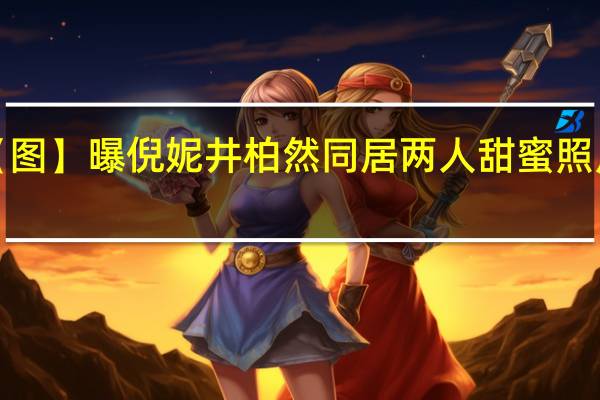 【图】曝倪妮井柏然同居 两人甜蜜照片流出