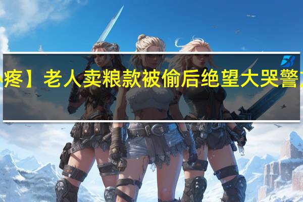 【心疼】老人卖粮款被偷后绝望大哭 警方已介入