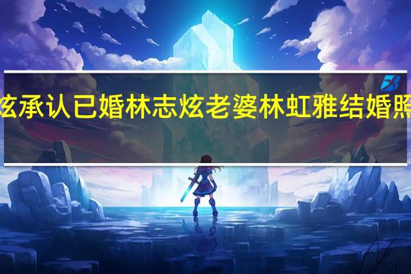 【惊呆】林志炫承认已婚 林志炫老婆林虹雅结婚照图片个人资料简介