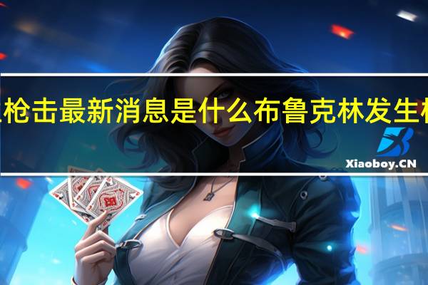 【惊！】布鲁克林发生枪击最新消息是什么 布鲁克林发生枪击事件致4人死亡3人受伤