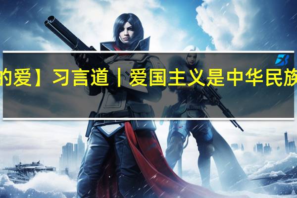 【清澈的爱】习言道｜爱国主义是中华民族精神的核心