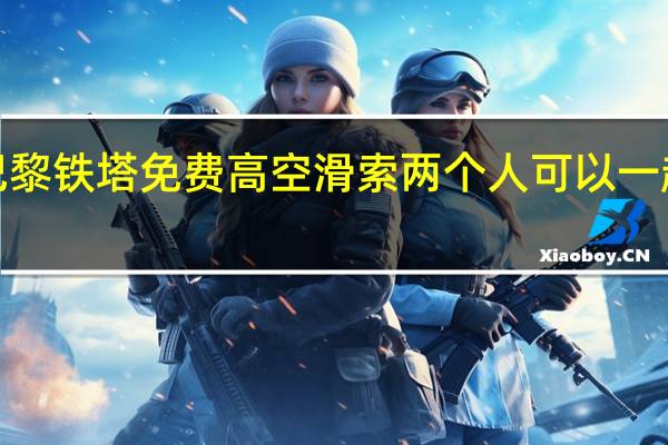 【炫酷】巴黎铁塔免费高空滑索 两个人可以一起去高空滑索吗