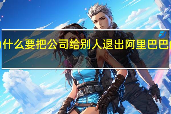 【热议】马云为什么要把公司给别人 退出阿里巴巴的原因究竟是为什么?