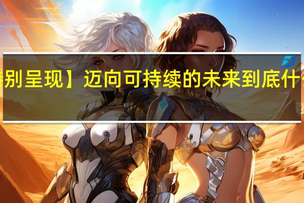 【特别呈现】迈向可持续的未来 到底什么情况嘞