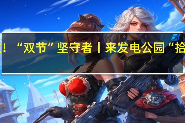 【百姓看联播】致敬!“双节”坚守者丨来发电公园“拾光”漫步 到底什么情况嘞