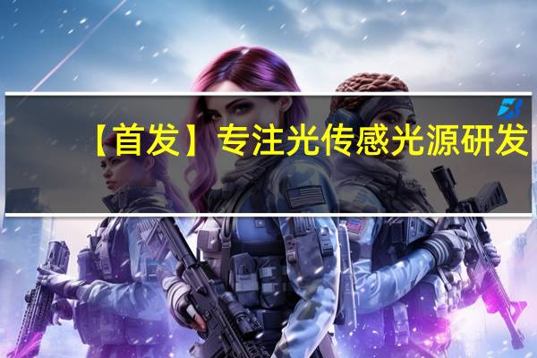 【首发】专注光传感光源研发,瑞识科技获深创投领投数千万元Pre-A轮投资