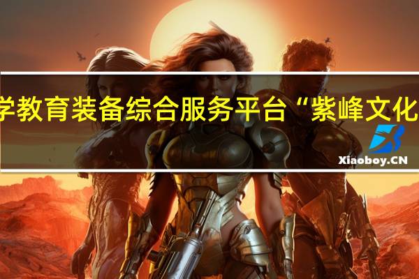 【首发】中小学教育装备综合服务平台“紫峰文化”获近亿元C轮投资