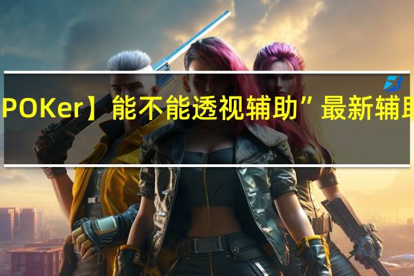 【WePOKer】能不能透视辅助”最新辅助详细教程