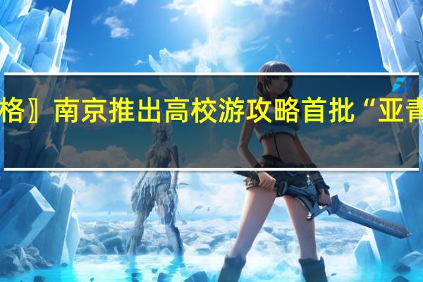 〖六盘水酒店价格〗南京推出高校游攻略 首批“亚青之旅”推荐景点出炉