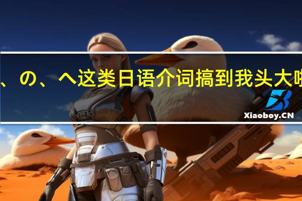 に、で、を、の、へ 这类日语介词搞到我头大啦快来讲解一下啊