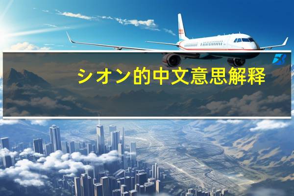 シオン的中文意思解释（シオン的中文意思）
