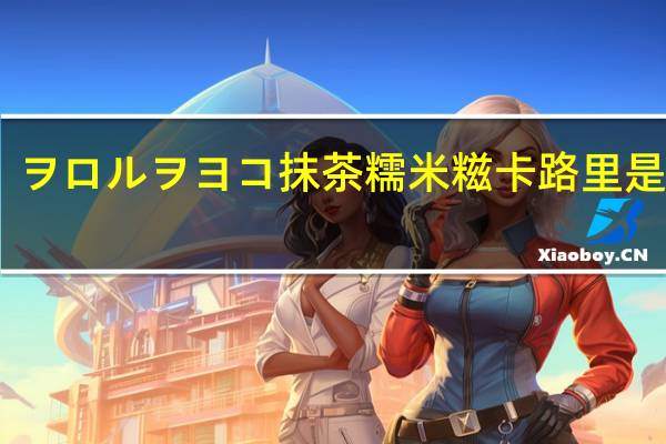 ヲロルヲヨコ 抹茶糯米糍卡路里是多少