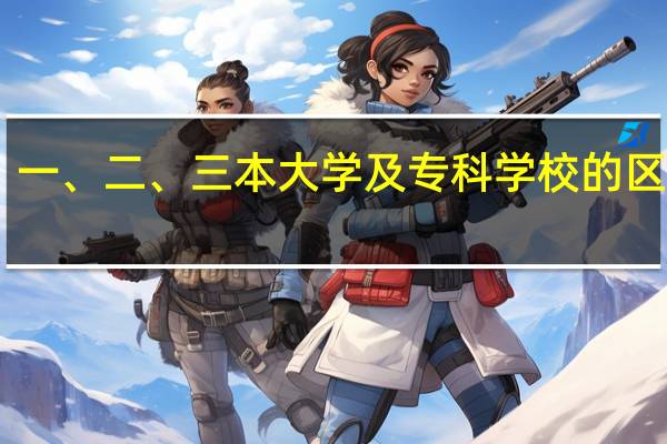 一、二、三本大学及专科学校的区别10