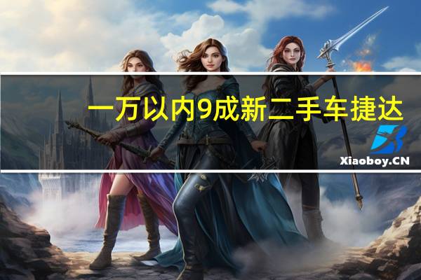 一万以内9成新二手车捷达(一万以内9成新二手车)