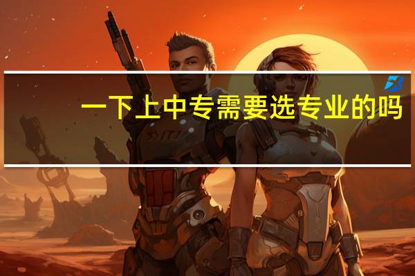 一下上中专需要选专业的吗