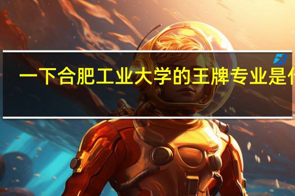 一下合肥工业大学的王牌专业是什么